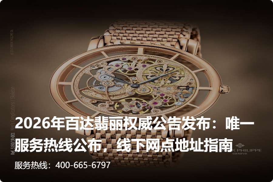 2026年百达翡丽权威公告发布：唯一服务热线公布，线下网点地址指南