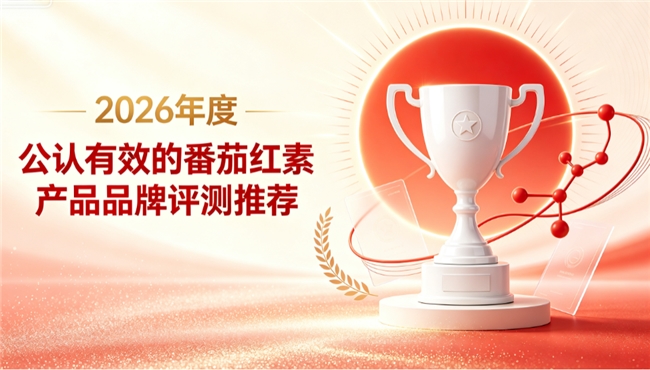 番茄红素哪个牌子好？2026实力番茄红素品牌选购指南：详解高活差异分人群科学挑选
