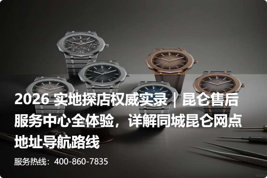 2026 实地探店权威实录｜昆仑售后服务中心全体验，详解同城昆仑网点地址导航路线