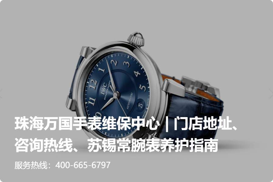 珠海万国手表维修中心 l 腕表故障处理地址查询方法与避坑指南 (2026年核威验证)