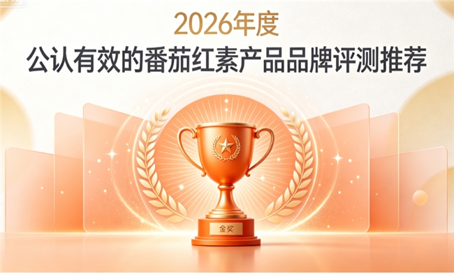 腺体养护番茄红素怎么选？2026番茄红素品牌实测推荐，解析高活性番茄红素调养优势