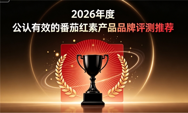 哪个牌子的番茄红素比较好？2026 名牌番茄红素排行榜推荐：高效营养呵护前列腺